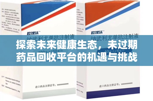 渭南探索未来健康生态，未过期药品回收平台的机遇与挑战