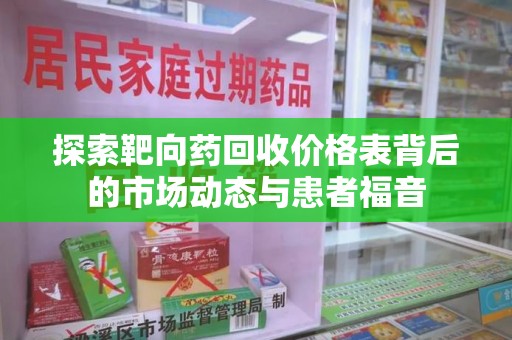 渭南探索靶向药回收价格表背后的市场动态与患者福音