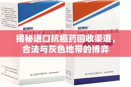 渭南揭秘进口抗癌药回收渠道，合法与灰色地带的博弈