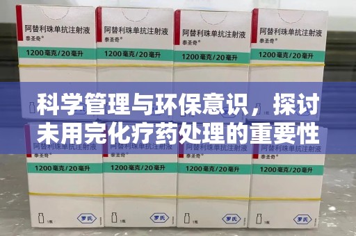 渭南科学管理与环保意识，探讨未用完化疗药处理的重要性
