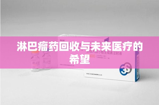 渭南淋巴瘤药回收与未来医疗的希望