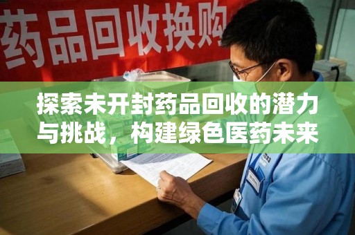 渭南探索未开封药品回收的潜力与挑战，构建绿色医药未来