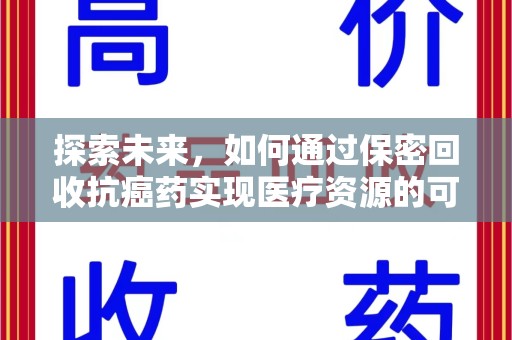 渭南探索未来，如何通过保密回收抗癌药实现医疗资源的可持续发展