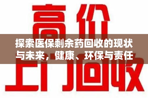 渭南探索医保剩余药回收的现状与未来，健康、环保与责任的平衡