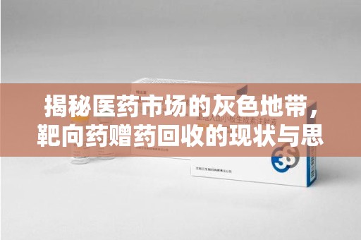 渭南揭秘医药市场的灰色地带，靶向药赠药回收的现状与思考