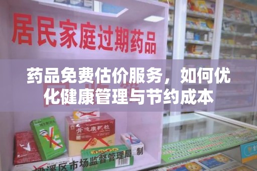 渭南药品免费估价服务，如何优化健康管理与节约成本